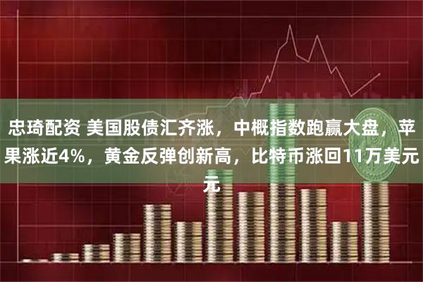 忠琦配资 美国股债汇齐涨，中概指数跑赢大盘，苹果涨近4%，黄金反弹创新高，比特币涨回11万美元