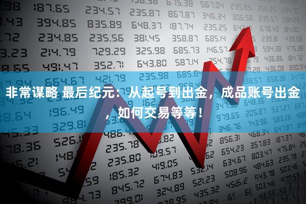 非常谋略 最后纪元：从起号到出金，成品账号出金，如何交易等等！