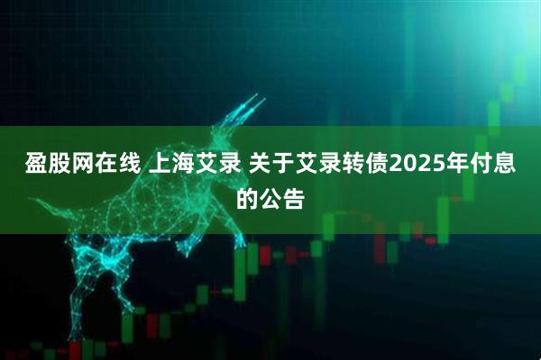 盈股网在线 上海艾录 关于艾录转债2025年付息的公告