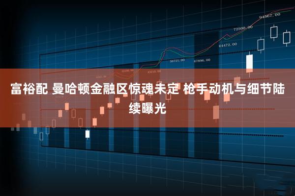 富裕配 曼哈顿金融区惊魂未定 枪手动机与细节陆续曝光