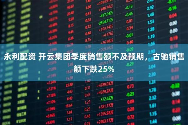 永利配资 开云集团季度销售额不及预期，古驰销售额下跌25%