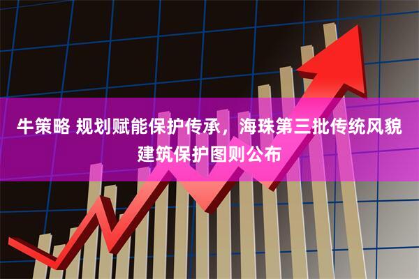 牛策略 规划赋能保护传承，海珠第三批传统风貌建筑保护图则公布