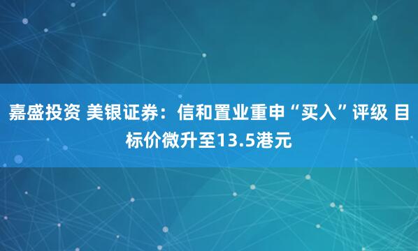 嘉盛投资 美银证券：信和置业重申“买入”评级 目标价微升至13.5港元