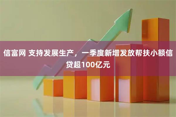 信富网 支持发展生产，一季度新增发放帮扶小额信贷超100亿元