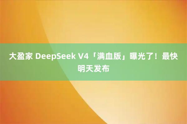 大盈家 DeepSeek V4「满血版」曝光了！最快明天发布